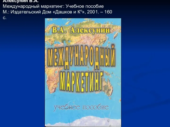 Алексунин В.А. Международный маркетинг: Учебное пособие М.: Издательский Дом «Дашков и Ко», 2001. – 160 с.