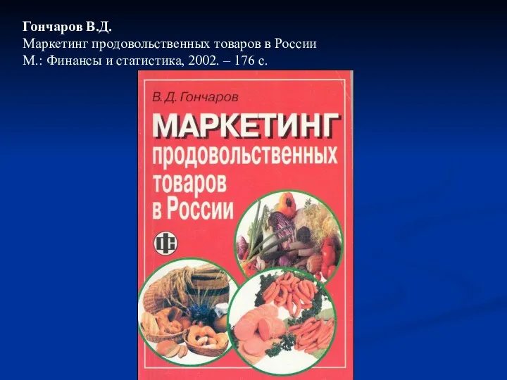 Гончаров В.Д. Маркетинг продовольственных товаров в России М.: Финансы и статистика, 2002. – 176 с.