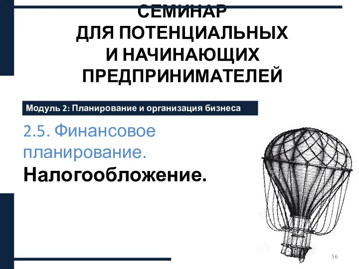 СЕМИНАР ДЛЯ ПОТЕНЦИАЛЬНЫХ И НАЧИНАЮЩИХ ПРЕДПРИНИМАТЕЛЕЙ 2.5. Финансовое планирование. Налогообложение. Модуль 2: Планирование и организация бизнеса