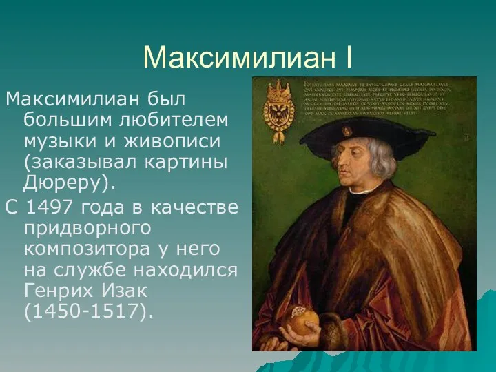 Максимилиан I Максимилиан был большим любителем музыки и живописи (заказывал