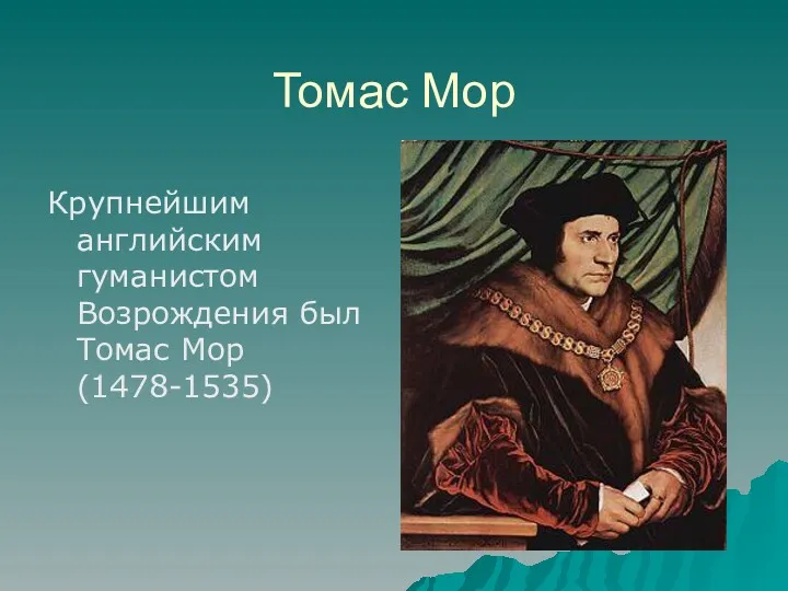 Томас Мор Крупнейшим английским гуманистом Возрождения был Томас Мор (1478-1535)