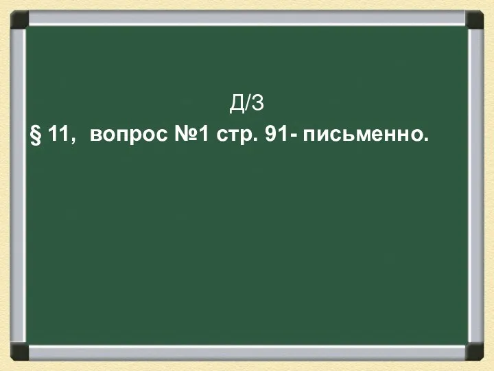 Д/З § 11, вопрос №1 стр. 91- письменно.