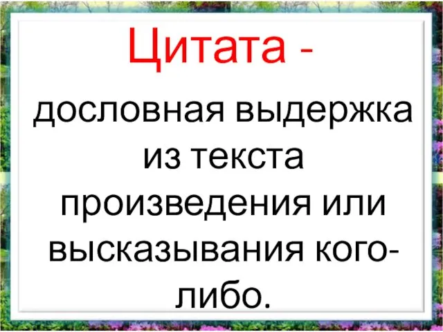 Цитата - дословная выдержка из текста произведения или высказывания кого-либо.