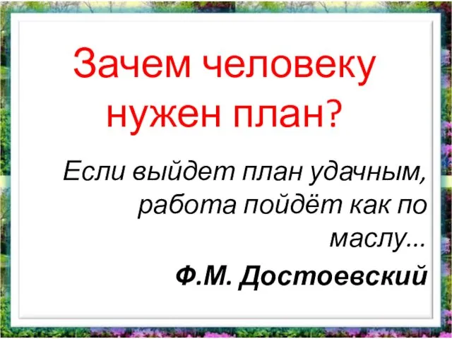 Зачем человеку нужен план? Если выйдет план удачным, работа пойдёт как по маслу... Ф.М. Достоевский