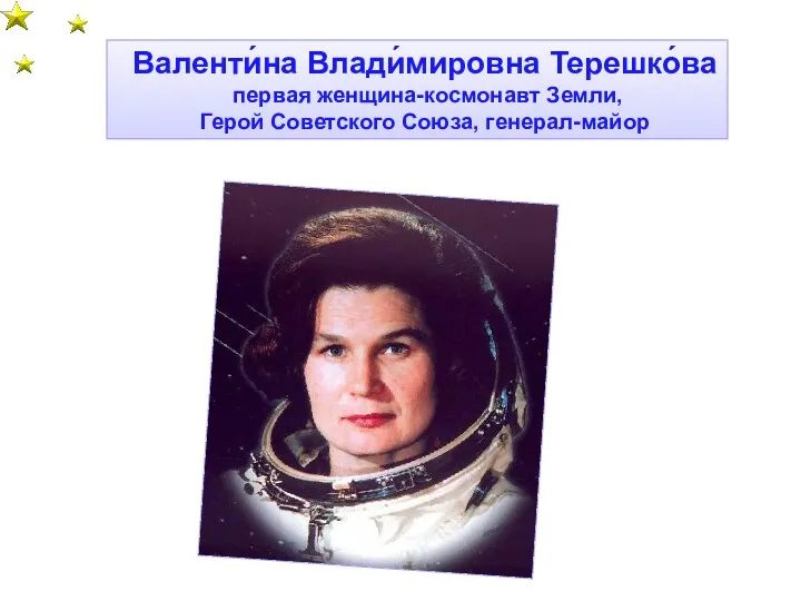 Валенти́на Влади́мировна Терешко́ва первая женщина-космонавт Земли, Герой Советского Союза, генерал-майор