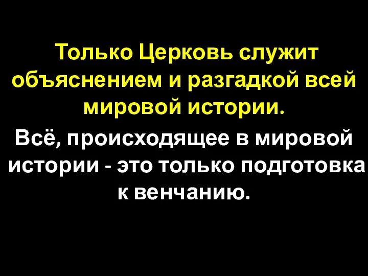 Только Церковь служит объяснением и разгадкой всей мировой истории. Всё,