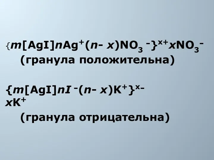 {m[AgI]nAg+(n- x)NO3 ־}x+xNO3־ (гранула положительна) {m[AgI]nI ־(n- x)K+}x־xK+ (гранула отрицательна)