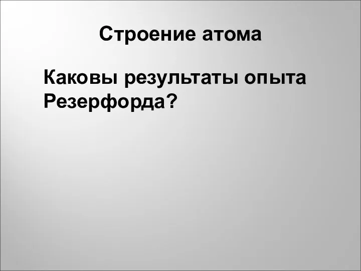 Строение атома Каковы результаты опыта Резерфорда?