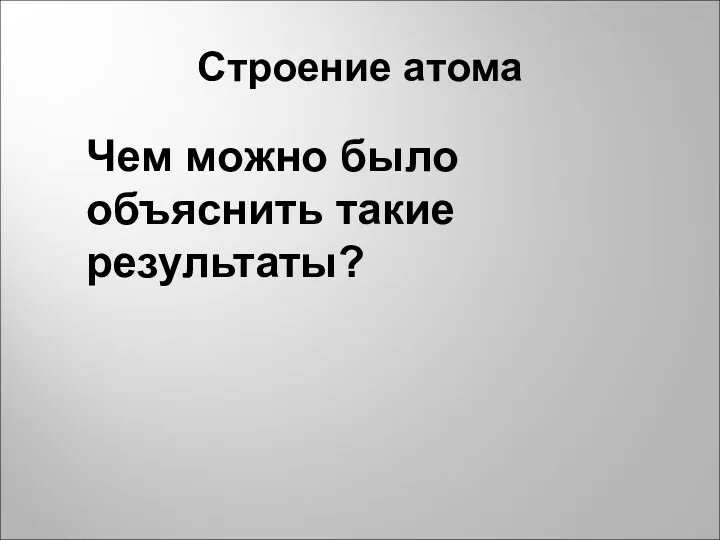 Строение атома Чем можно было объяснить такие результаты?