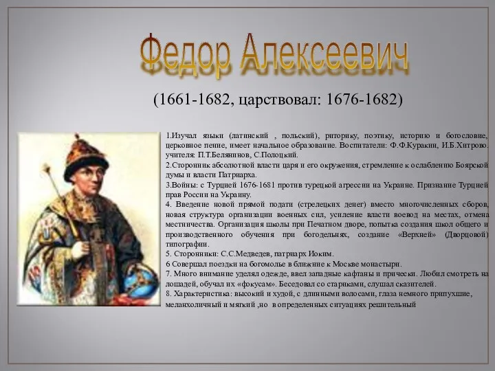 Федор Алексеевич (1661-1682, царствовал: 1676-1682) 1.Изучал языки (латинский , польский), риторику, поэтику, историю