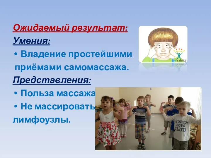 Ожидаемый результат: Умения: Владение простейшими приёмами самомассажа. Представления: Польза массажа; Не массировать лимфоузлы.