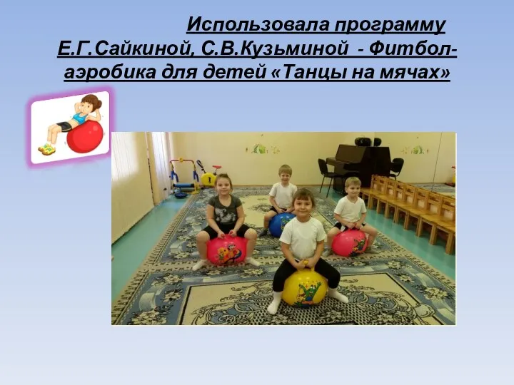 Использовала программу Е.Г.Сайкиной, С.В.Кузьминой - Фитбол-аэробика для детей «Танцы на мячах»