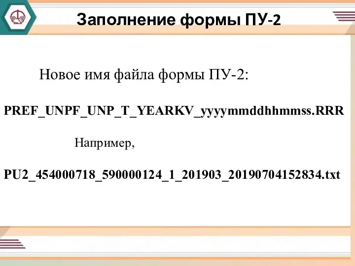 Форма Пу-3 «Индивидуальные сведения» Новое имя файла формы ПУ-2: PREF_UNPF_UNP_T_YEARKV_yyyymmddhhmmss.RRR Например, PU2_454000718_590000124_1_201903_20190704152834.txt Заполнение формы ПУ-2