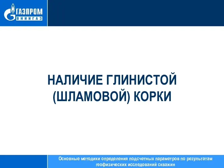 НАЛИЧИЕ ГЛИНИСТОЙ (ШЛАМОВОЙ) КОРКИ Основные методики определения подсчетных параметров по результатам геофизических исследований скважин