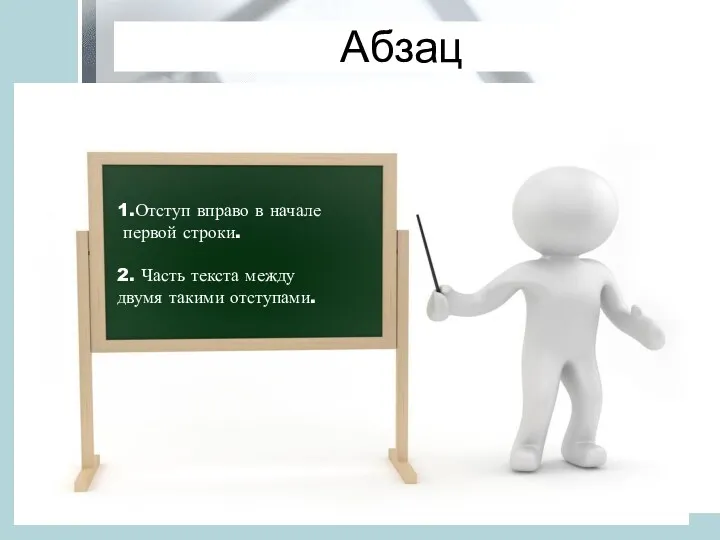 Абзац 1.Отступ вправо в начале первой строки. 2. Часть текста между двумя такими отступами.