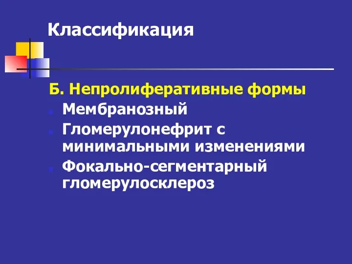 Классификация Б. Непролиферативные формы Мембранозный Гломерулонефрит с минимальными изменениями Фокально-сегментарный гломерулосклероз