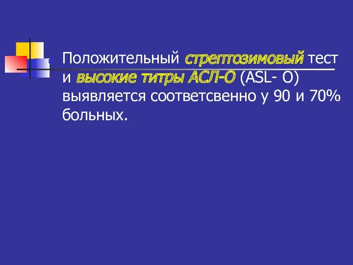 Положительный стрептозимовый тест и высокие титры АСЛ-О (ASL- O) выявляется соответсвенно у 90 и 70% больных.