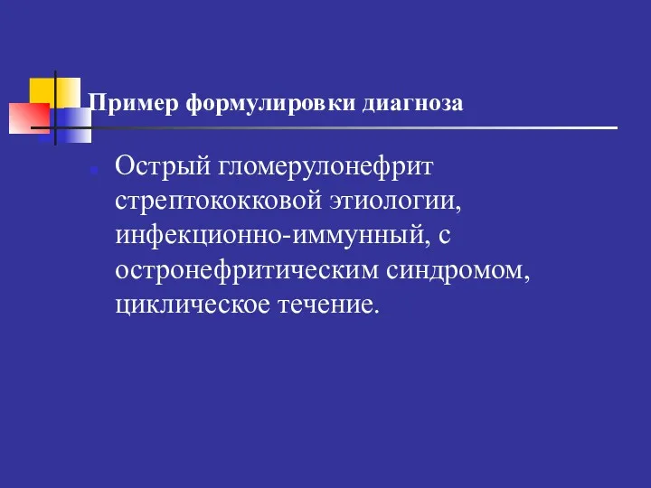 Пример формулировки диагноза Острый гломерулонефрит стрептококковой этиологии, инфекционно-иммунный, с остронефритическим синдромом, циклическое течение.