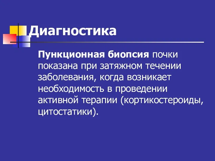 Диагностика Пункционная биопсия почки показана при затяжном течении заболевания, когда