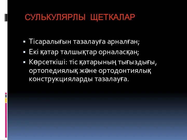 СУЛЬКУЛЯРЛЫ ЩЕТКАЛАР Тісаралығын тазалауға арналған; Екі қатар талшықтар орналасқан; Көрсеткіші: