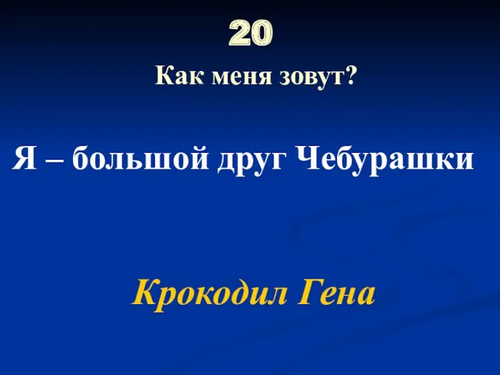 20 Как меня зовут? Я – большой друг Чебурашки Крокодил Гена