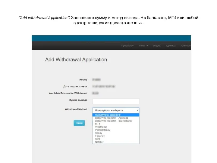 “Add withdrawal Application”. Заполняете сумму и метод вывода. На банк. счет, МТ4 или