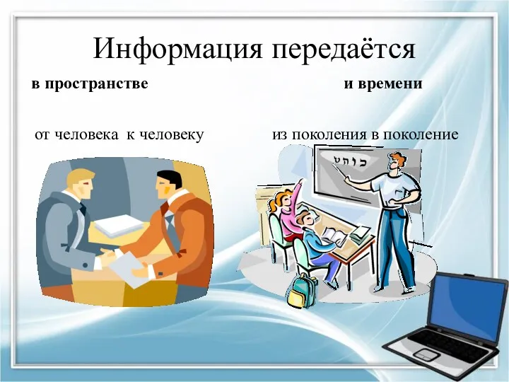 Информация передаётся в пространстве от человека к человеку и времени из поколения в поколение