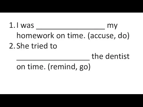 I was ________________ my homework on time. (accuse, do) She