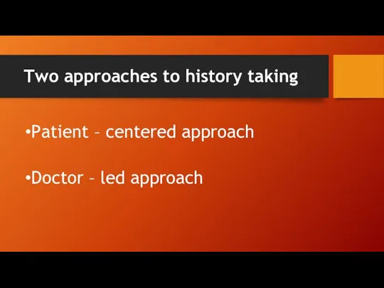 Two approaches to history taking Patient – centered approach Doctor – led approach