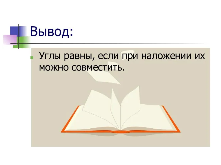 Вывод: Углы равны, если при наложении их можно совместить.