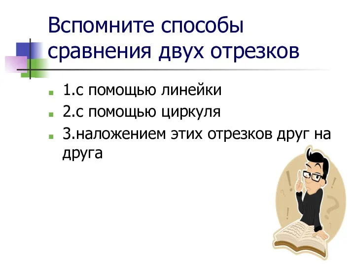 Вспомните способы сравнения двух отрезков 1.с помощью линейки 2.с помощью