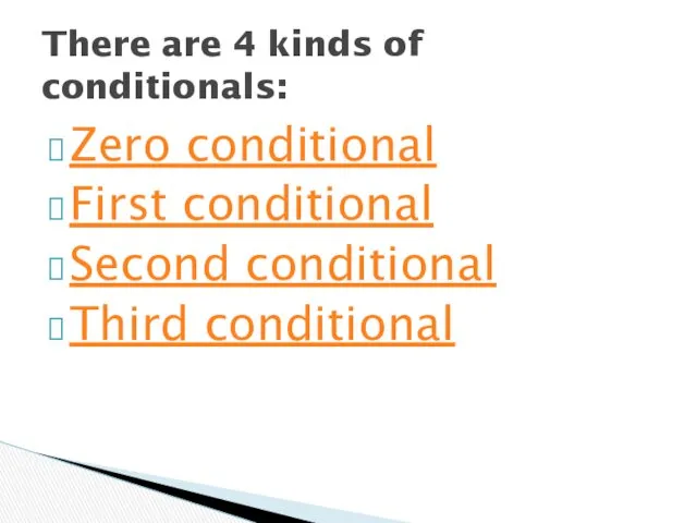 Zero conditional First conditional Second conditional Third conditional There are 4 kinds of conditionals: