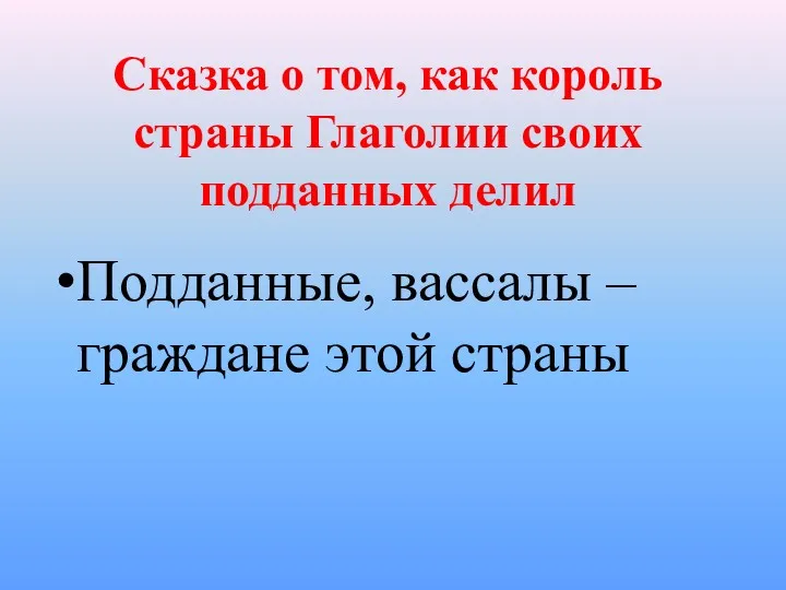 Сказка о том, как король страны Глаголии своих подданных делил Подданные, вассалы – граждане этой страны