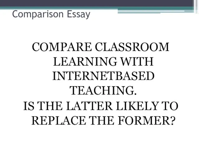 Comparison Essay COMPARE CLASSROOM LEARNING WITH INTERNETBASED TEACHING. IS THE LATTER LIKELY TO REPLACE THE FORMER?