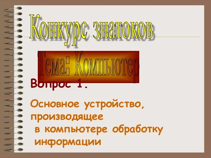 Тема: Компьютер Вопрос 1. Основное устройство, производящее в компьютере обработку информации Конкурс знатоков