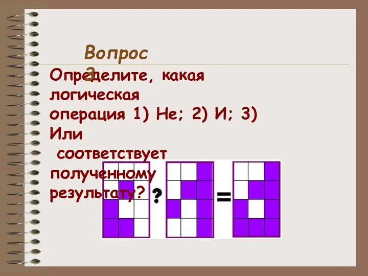 Определите, какая логическая операция 1) Не; 2) И; 3) Или соответствует полученному результату? Вопрос 3