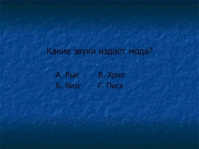 Какие звуки издаёт мода? А. Рык В. Хрип Б. Визг Г. Писк