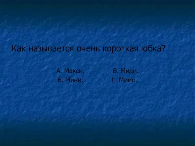 Как называется очень короткая юбка? А. Макси. В. Миди. Б. Мини. Г. Мимо.