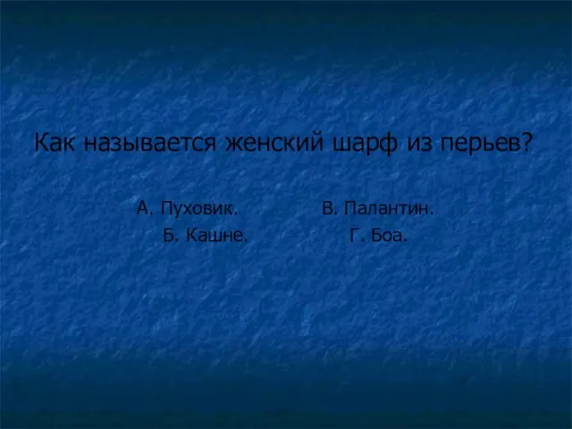 Как называется женский шарф из перьев? А. Пуховик. В. Палантин. Б. Кашне. Г. Боа.