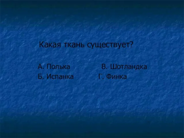 Какая ткань существует? А. Полька В. Шотландка Б. Испанка Г. Финка