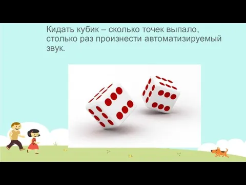 Кидать кубик – сколько точек выпало, столько раз произнести автоматизируемый звук.