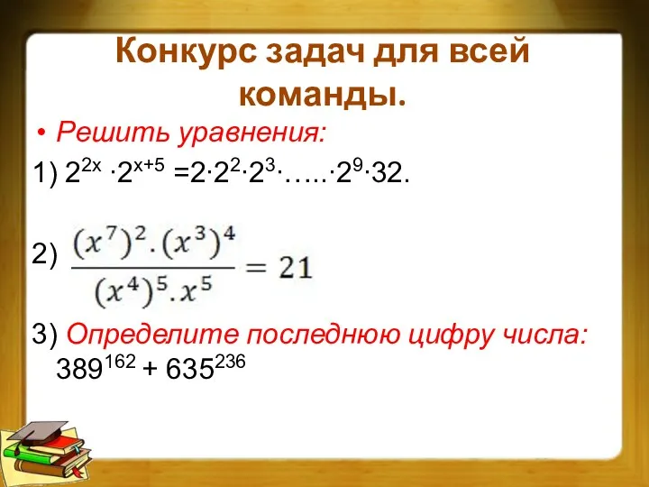 Конкурс задач для всей команды. Решить уравнения: 1) 22x ∙2x+5 =2∙22∙23∙…..∙29∙32. 2) 3)