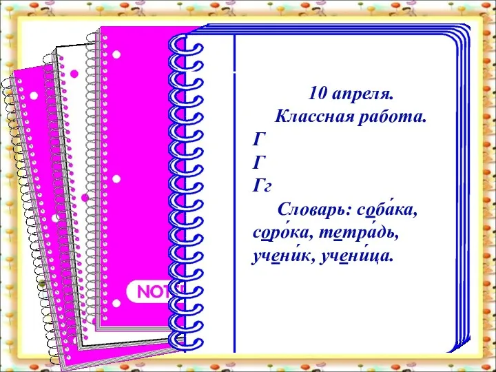 10 апреля. Классная работа. Г Г Гг Словарь: соба́ка, соро́ка, тетра́дь, учени́к, учени́ца.