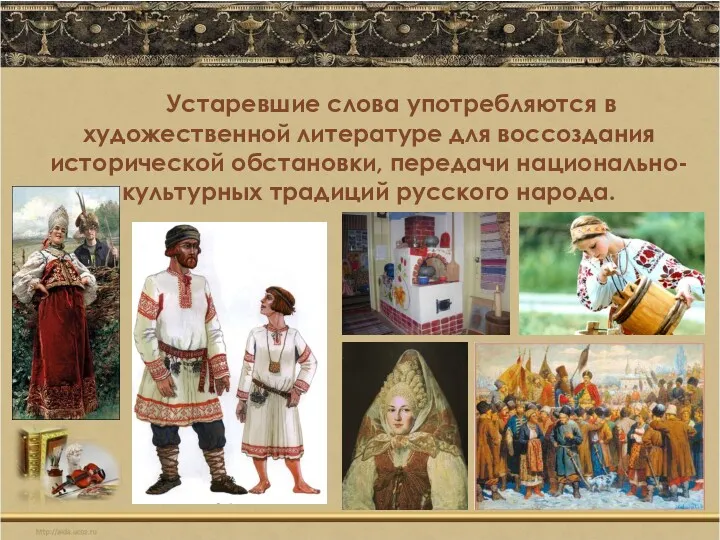 Устаревшие слова употребляются в художественной литературе для воссоздания исторической обстановки, передачи национально-культурных традиций русского народа.