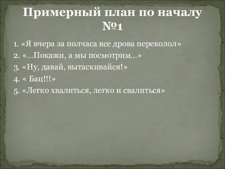 1. «Я вчера за полчаса все дрова переколол» 2. «…Покажи,