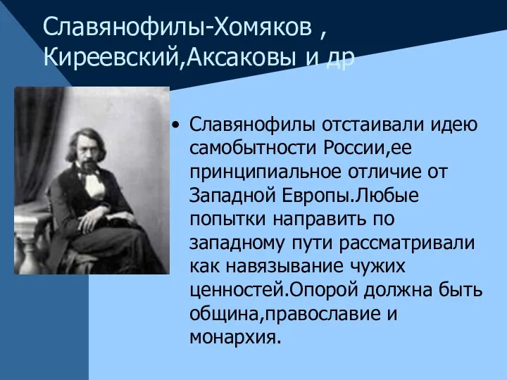 Славянофилы-Хомяков ,Киреевский,Аксаковы и др Славянофилы отстаивали идею самобытности России,ее принципиальное