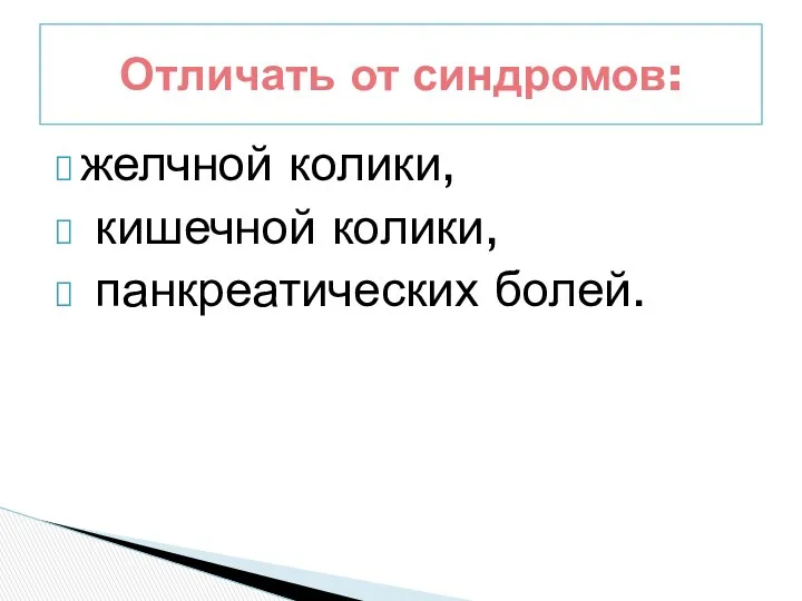 желчной колики, кишечной колики, панкреатических болей. Отличать от синдромов: