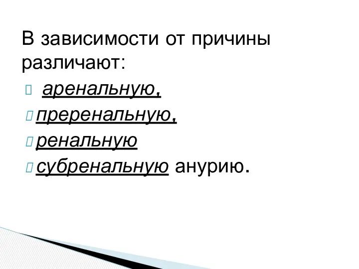 В зависимости от причины различают: аренальную, преренальную, ренальную субренальную анурию.