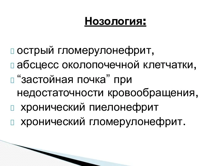 Нозология: острый гломерулонефрит, абсцесс околопочечной клетчатки, “застойная почка” при недостаточности кровообращения, хронический пиелонефрит хронический гломерулонефрит.