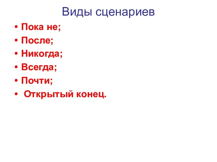 Виды сценариев Пока не; После; Никогда; Всегда; Почти; Открытый конец.